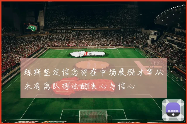 琼斯坚定信念将在中场展现才华从未有离队想法的决心与信心