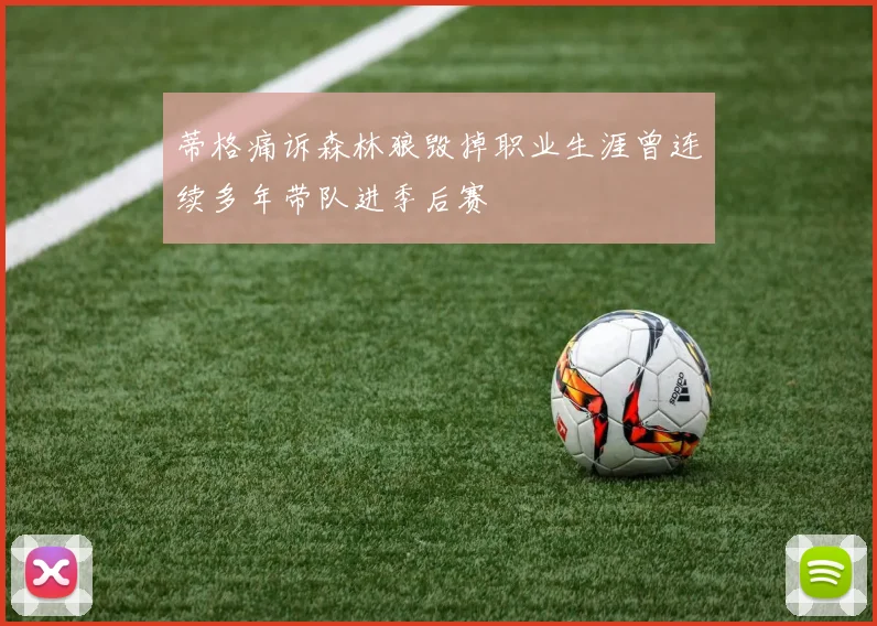 蒂格痛诉森林狼毁掉职业生涯曾连续多年带队进季后赛